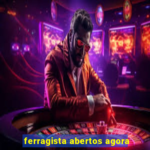 ferragista abertos agora